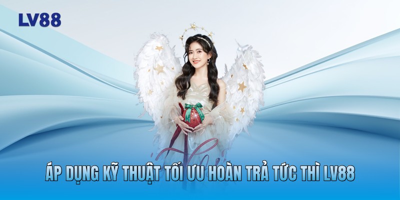 Áp dụng kỹ thuật tối ưu hoàn trả tức thì LV88 Áp dụng kỹ thuật tối ưu hoàn trả tức thì LV88