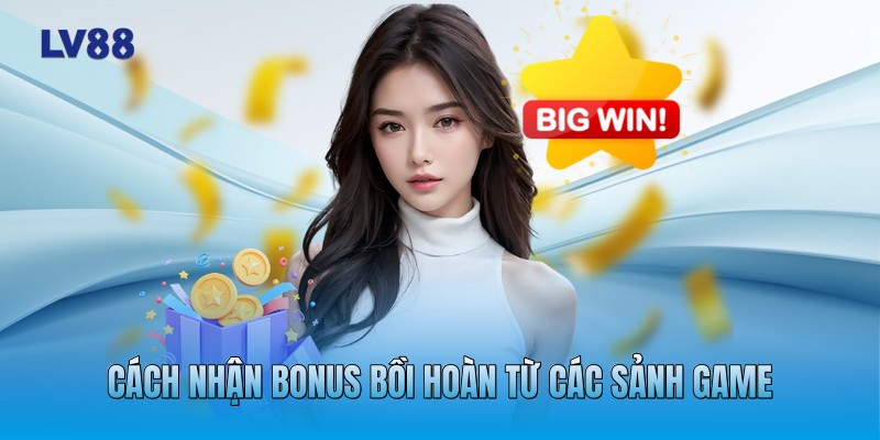 Cách nhận bonus bồi hoàn từ các sảnh game Cách nhận bonus bồi hoàn từ các sảnh game