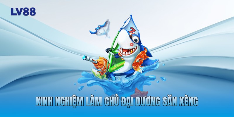 Kinh nghiệm làm chủ đại dương săn xèng