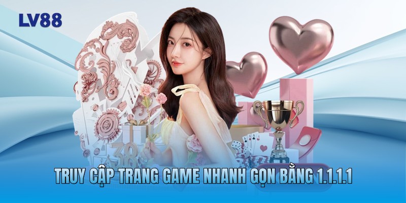 Truy cập trang game nhanh gọn bằng 1.1.1.1 Truy cập trang game nhanh gọn bằng 1.1.1.1